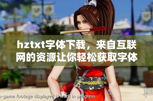 hztxt字体下载，来自互联网的资源让你轻松获取字体的最佳选择