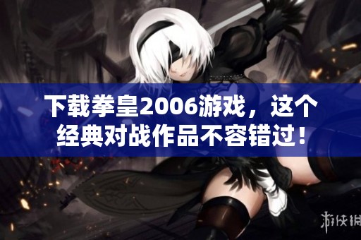 下载拳皇2006游戏，这个经典对战作品不容错过！