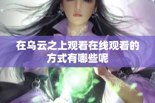 在乌云之上观看在线观看的方式有哪些呢