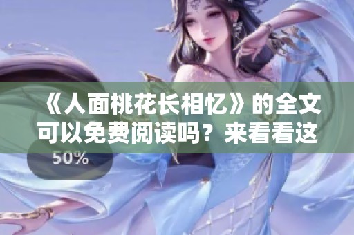 《人面桃花长相忆》的全文可以免费阅读吗？来看看这篇作品的魅力吧！