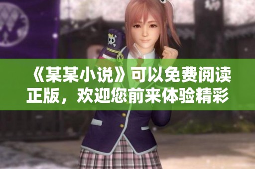 《某某小说》可以免费阅读正版，欢迎您前来体验精彩故事！