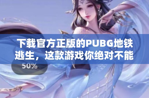 下载官方正版的PUBG地铁逃生，这款游戏你绝对不能错过！