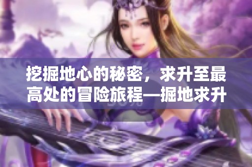 挖掘地心的秘密，求升至最高处的冒险旅程—掘地求升下载必体验的游戏