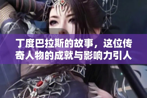 丁度巴拉斯的故事，这位传奇人物的成就与影响力引人注目
