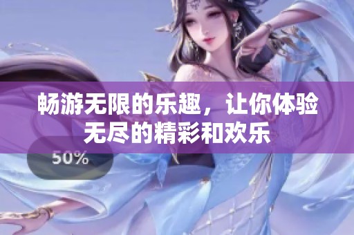 畅游无限的乐趣，让你体验无尽的精彩和欢乐