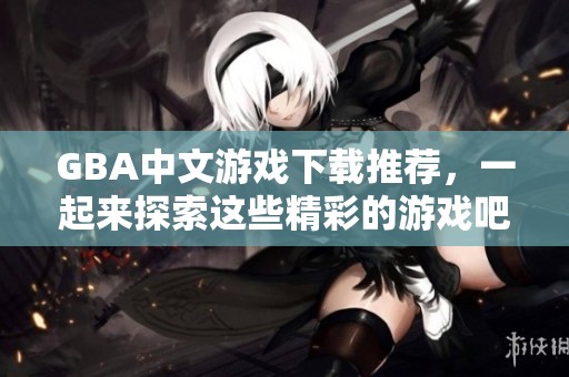 GBA中文游戏下载推荐，一起来探索这些精彩的游戏吧