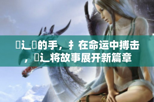 喌辶畐的手，扌在命运中搏击，喿辶将故事展开新篇章