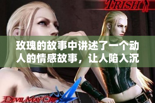 玫瑰的故事中讲述了一个动人的情感故事，让人陷入沉思与感动。