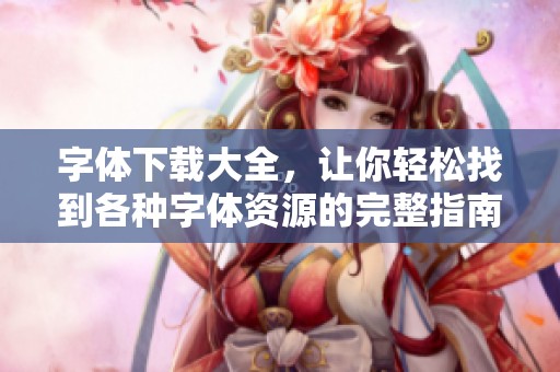 字体下载大全，让你轻松找到各种字体资源的完整指南