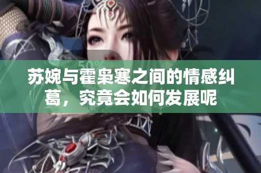 苏婉与霍枭寒之间的情感纠葛，究竟会如何发展呢