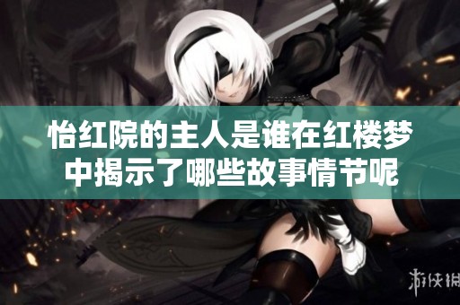怡红院的主人是谁在红楼梦中揭示了哪些故事情节呢