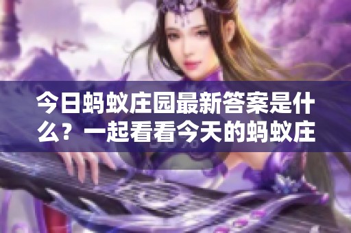 今日蚂蚁庄园最新答案是什么？一起看看今天的蚂蚁庄园答案吧