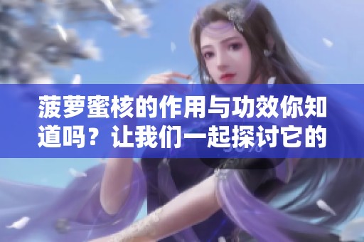 菠萝蜜核的作用与功效你知道吗？让我们一起探讨它的健康益处！