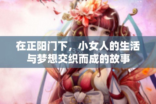 在正阳门下，小女人的生活与梦想交织而成的故事