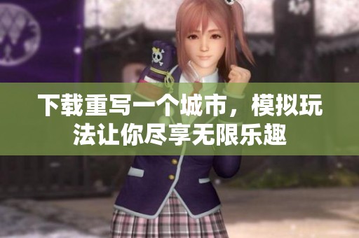 下载重写一个城市，模拟玩法让你尽享无限乐趣