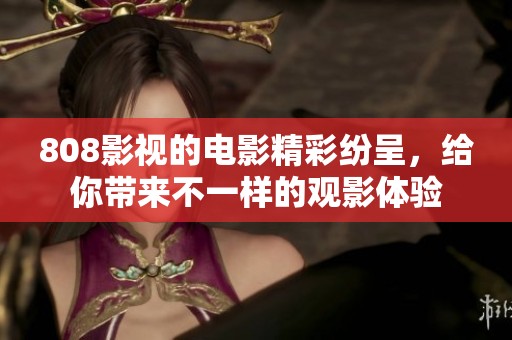 808影视的电影精彩纷呈，给你带来不一样的观影体验
