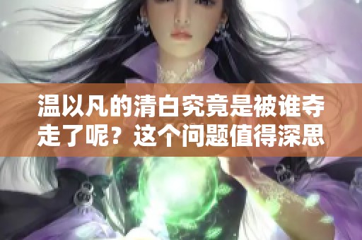 温以凡的清白究竟是被谁夺走了呢？这个问题值得深思与探讨。