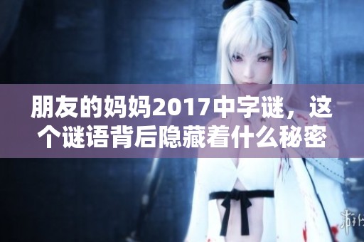 朋友的妈妈2017中**，这个谜语背后隐藏着什么秘密呢