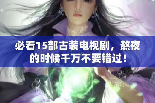 必看15部古装电视剧，熬夜的时候千万不要错过！