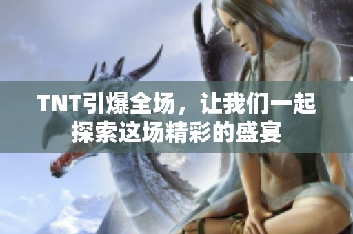 TNT引爆全场，让我们一起探索这场精彩的盛宴