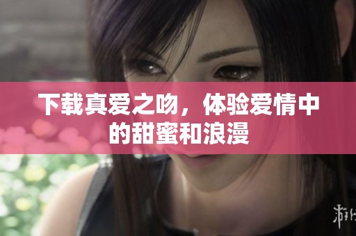 下载真爱之吻，体验爱情中的甜蜜和浪漫