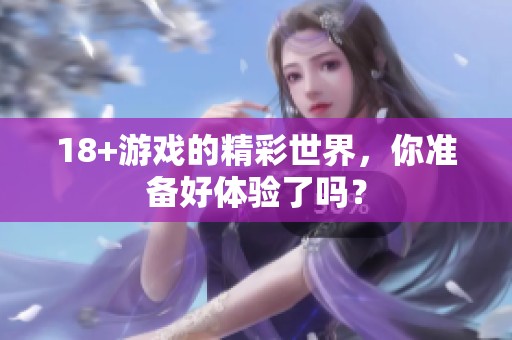 18+游戏的精彩世界，你准备好体验了吗？