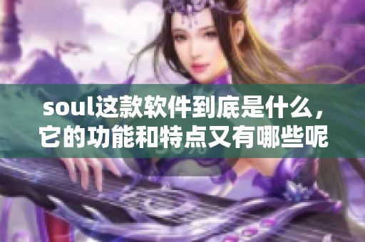 soul这款软件到底是什么，它的功能和特点又有哪些呢