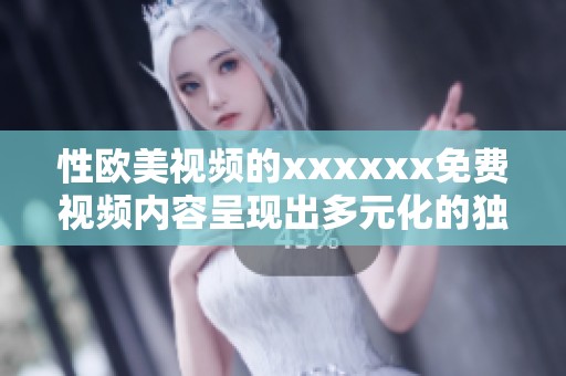 性欧美视频的xxxxxx免费视频内容呈现出多元化的独特魅力