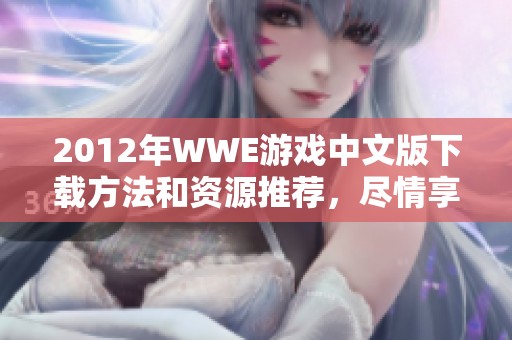 2012年WWE游戏中文版下载方法和资源推荐，尽情享受游戏乐趣！