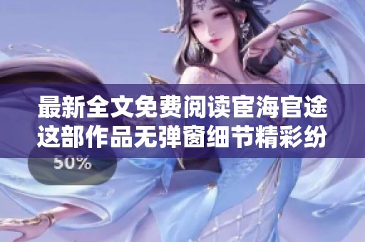 最新全文免费阅读宦海官途这部作品无弹窗细节精彩纷呈请立即查看