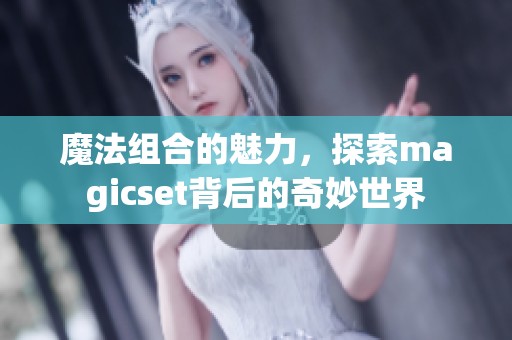魔法组合的魅力，探索magicset背后的奇妙世界