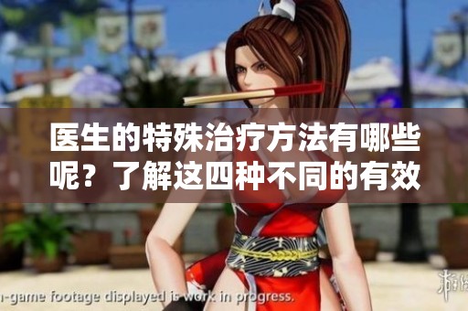 医生的特殊治疗方法有哪些呢？了解这四种不同的有效治疗方式。
