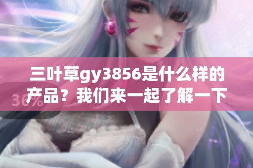 三叶草gy3856是什么样的产品？我们来一起了解一下这款产品的独特之处。