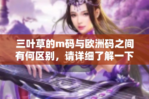 三叶草的m码与欧洲码之间有何区别，请详细了解一下这两者的不同之处
