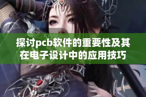 探讨pcb软件的重要性及其在电子设计中的应用技巧