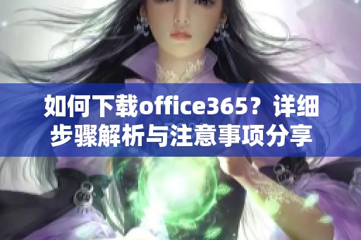 如何下载office365？详细步骤解析与注意事项分享