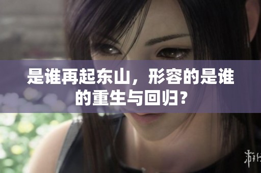 是谁再起东山，形容的是谁的重生与回归？