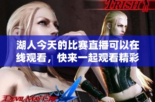 湖人今天的比赛直播可以在线观看，快来一起观看精彩对决吧！