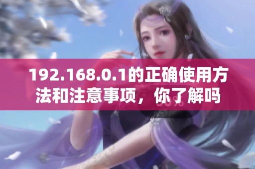 192.168.0.1的正确使用方法和注意事项，你了解吗