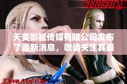 天美影视传媒有限公司发布了最新消息，敬请关注其最新动态与发展。
