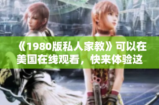 《1980版私人家教》可以在美国在线观看，快来体验这部经典佳作