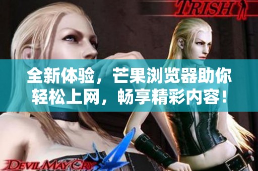 全新体验，芒果浏览器助你轻松上网，畅享精彩内容！
