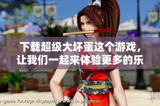 下载超级大坏蛋这个游戏，让我们一起来体验更多的乐趣吧
