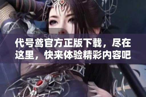 代号鸢官方正版下载，尽在这里，快来体验精彩内容吧！