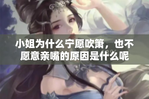 小姐为什么宁愿吹箫，也不愿意亲嘴的原因是什么呢