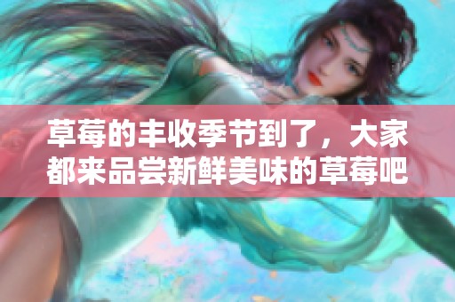 草莓的丰收季节到了，大家都来品尝新鲜美味的草莓吧