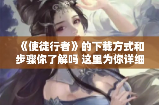 《使徒行者》的下载方式和步骤你了解吗 这里为你详细介绍一下