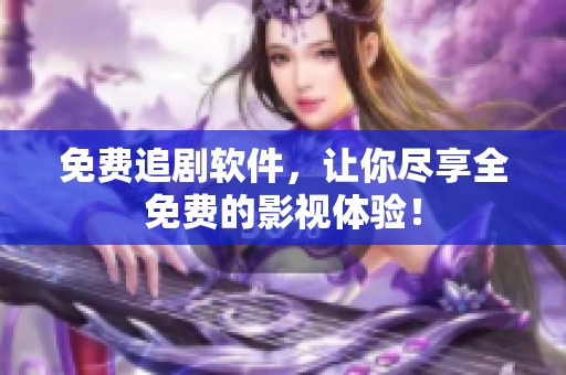 免费追剧软件，让你尽享全免费的影视体验！
