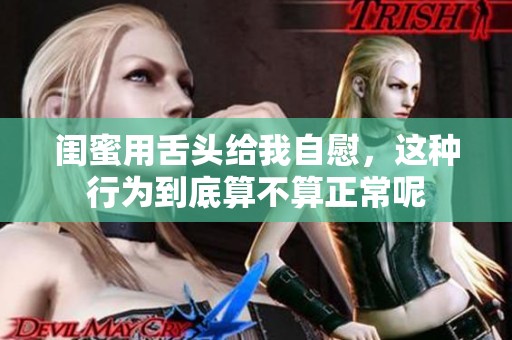 闺蜜用舌头给我自慰，这种行为到底算不算正常呢