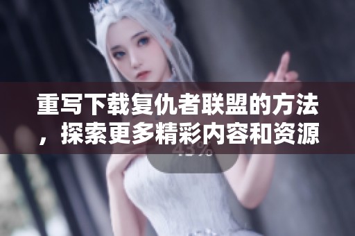 重写下载复仇者联盟的方法，探索更多精彩内容和资源分享